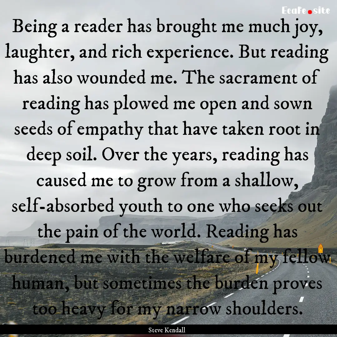 Being a reader has brought me much joy, laughter,.... : Quote by Steve Kendall