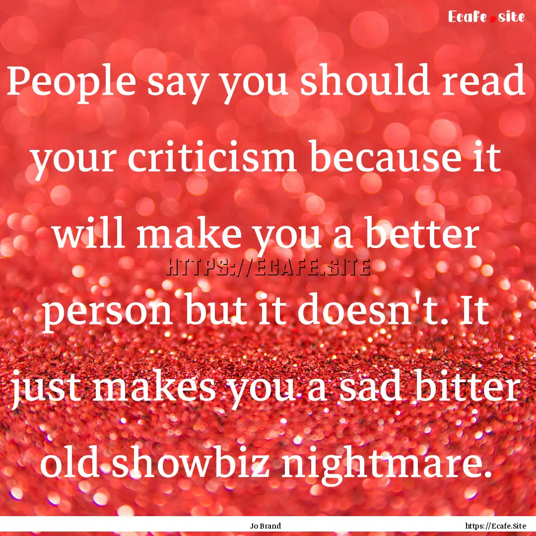 People say you should read your criticism.... : Quote by Jo Brand