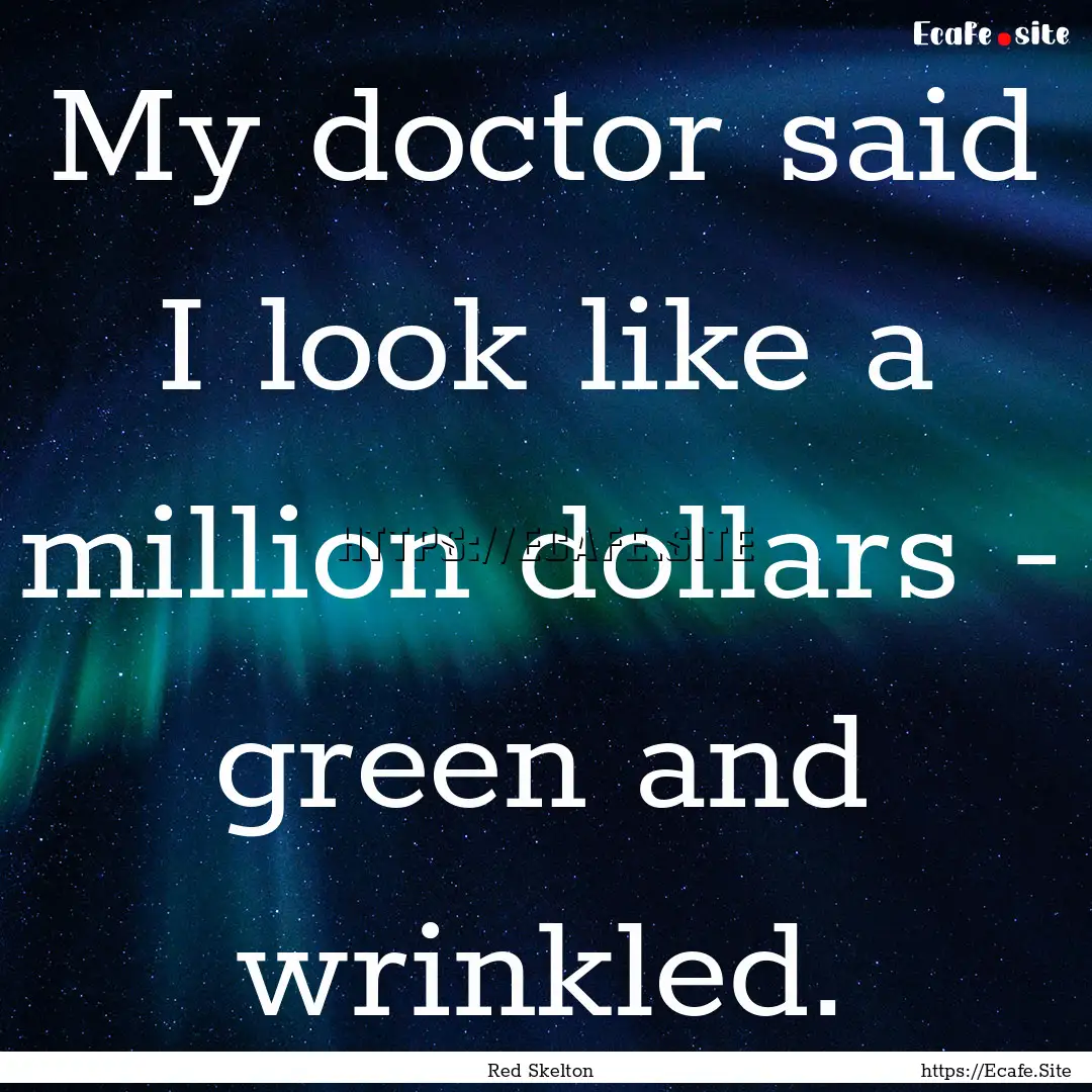 My doctor said I look like a million dollars.... : Quote by Red Skelton