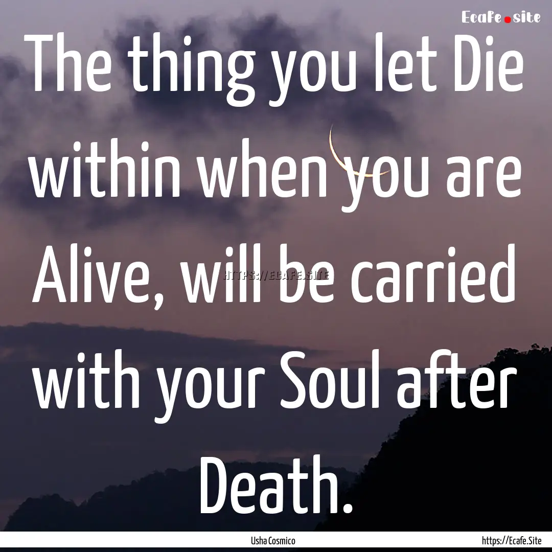 The thing you let Die within when you are.... : Quote by Usha Cosmico