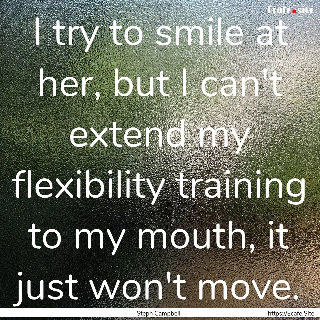 I try to smile at her, but I can't extend.... : Quote by Steph Campbell