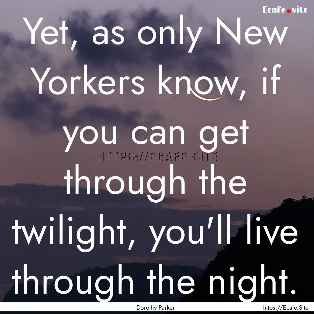 Yet, as only New Yorkers know, if you can.... : Quote by Dorothy Parker