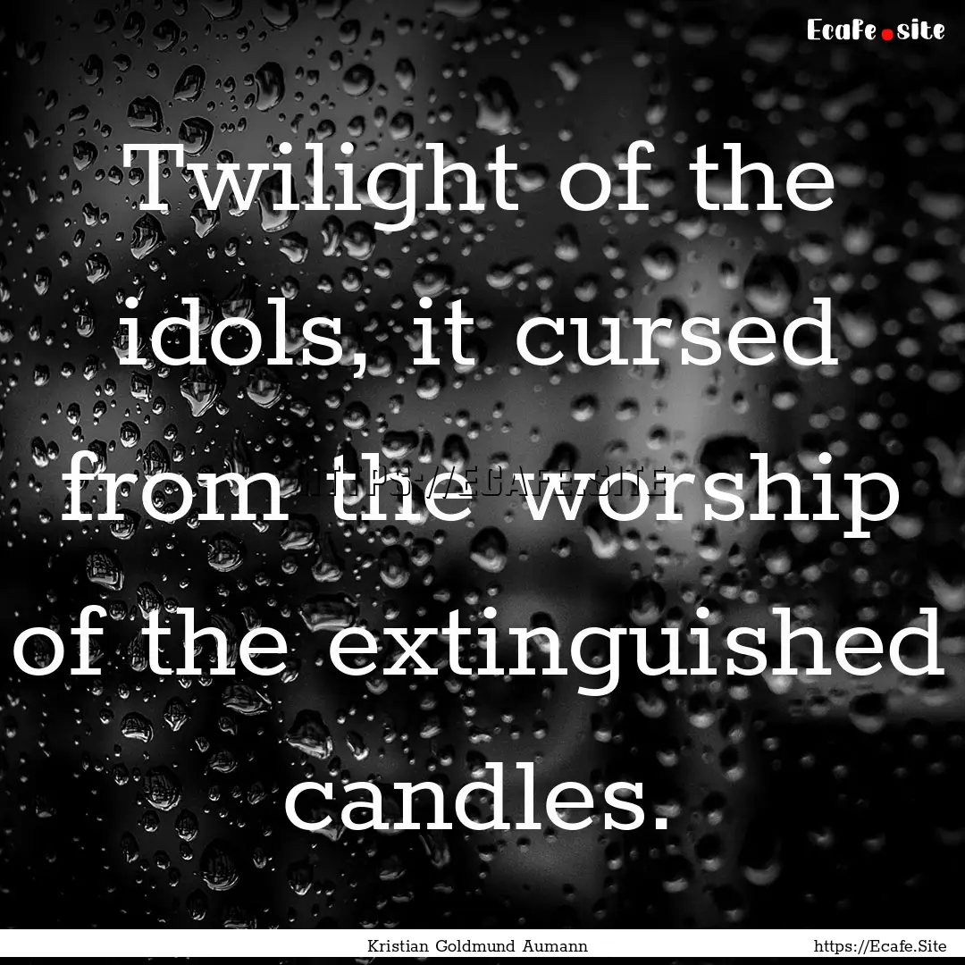 Twilight of the idols, it cursed from the.... : Quote by Kristian Goldmund Aumann