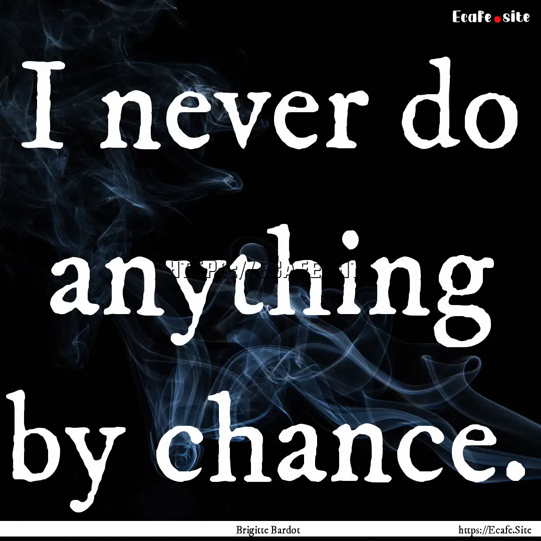 I never do anything by chance. : Quote by Brigitte Bardot