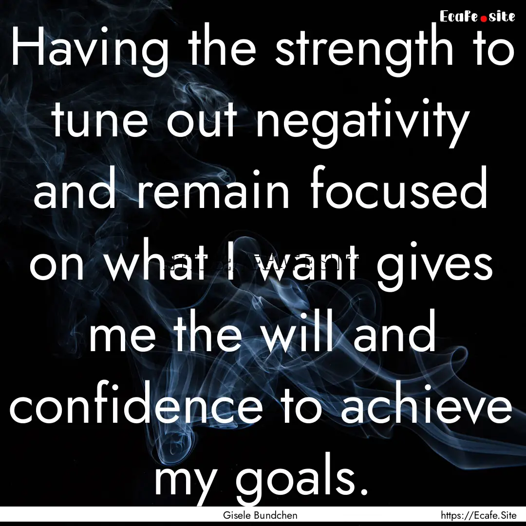 Having the strength to tune out negativity.... : Quote by Gisele Bundchen