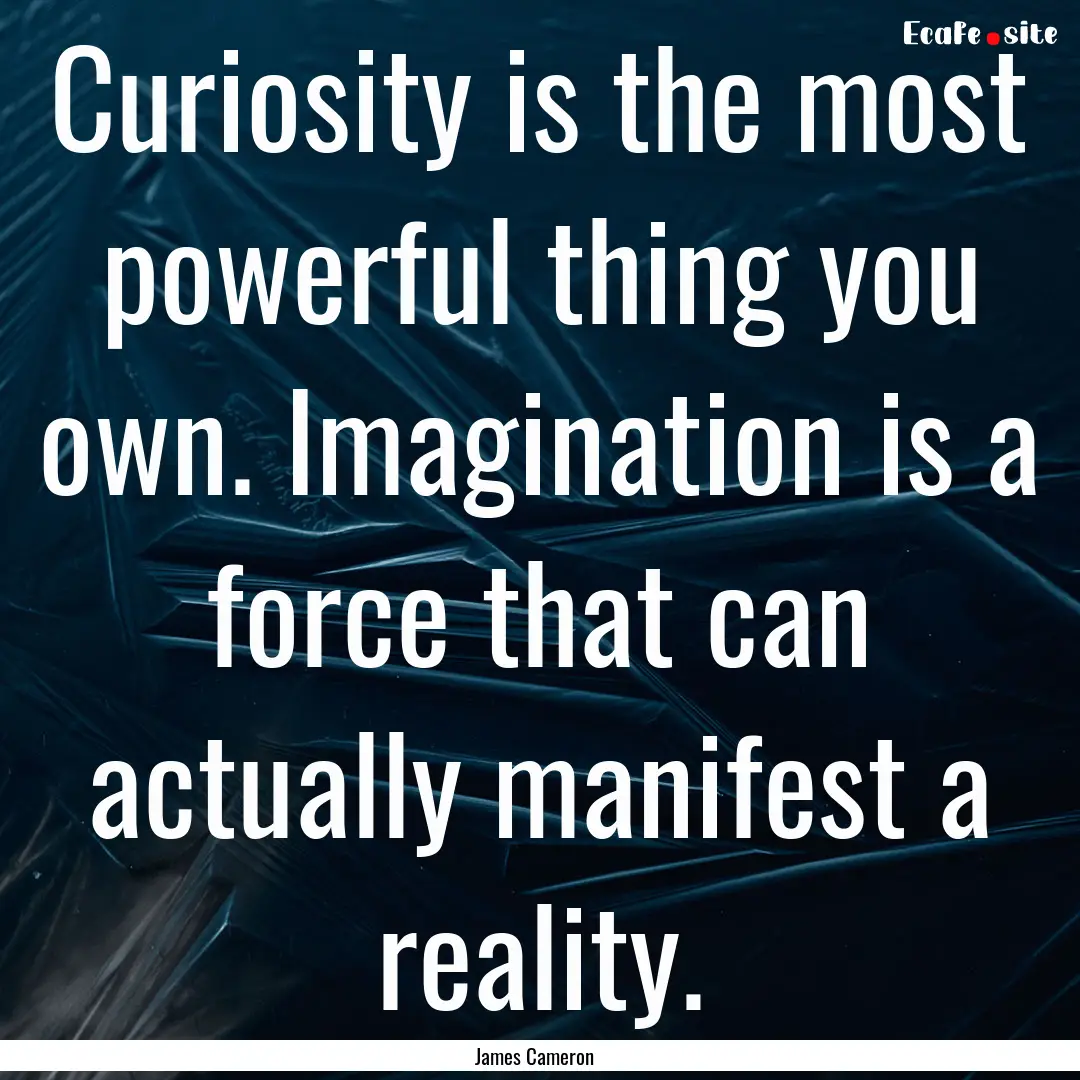 Curiosity is the most powerful thing you.... : Quote by James Cameron