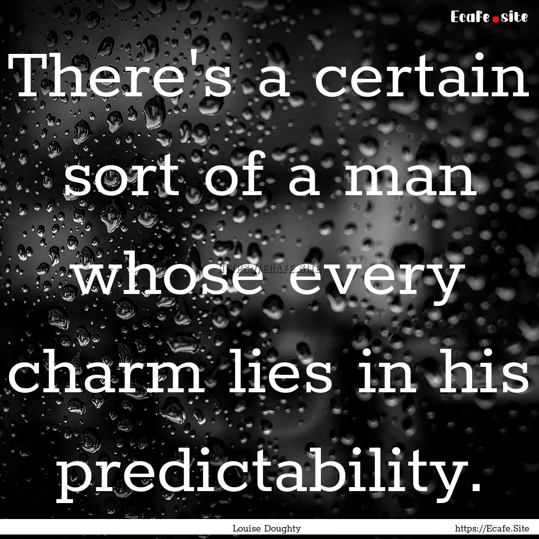 There's a certain sort of a man whose every.... : Quote by Louise Doughty