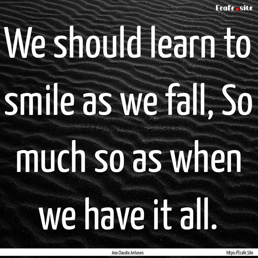 We should learn to smile as we fall, So much.... : Quote by Ana Claudia Antunes