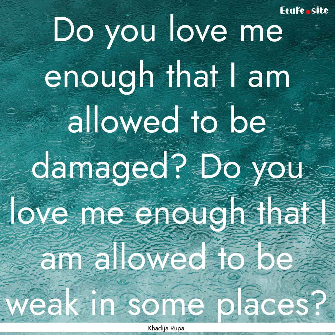 Do you love me enough that I am allowed to.... : Quote by Khadija Rupa