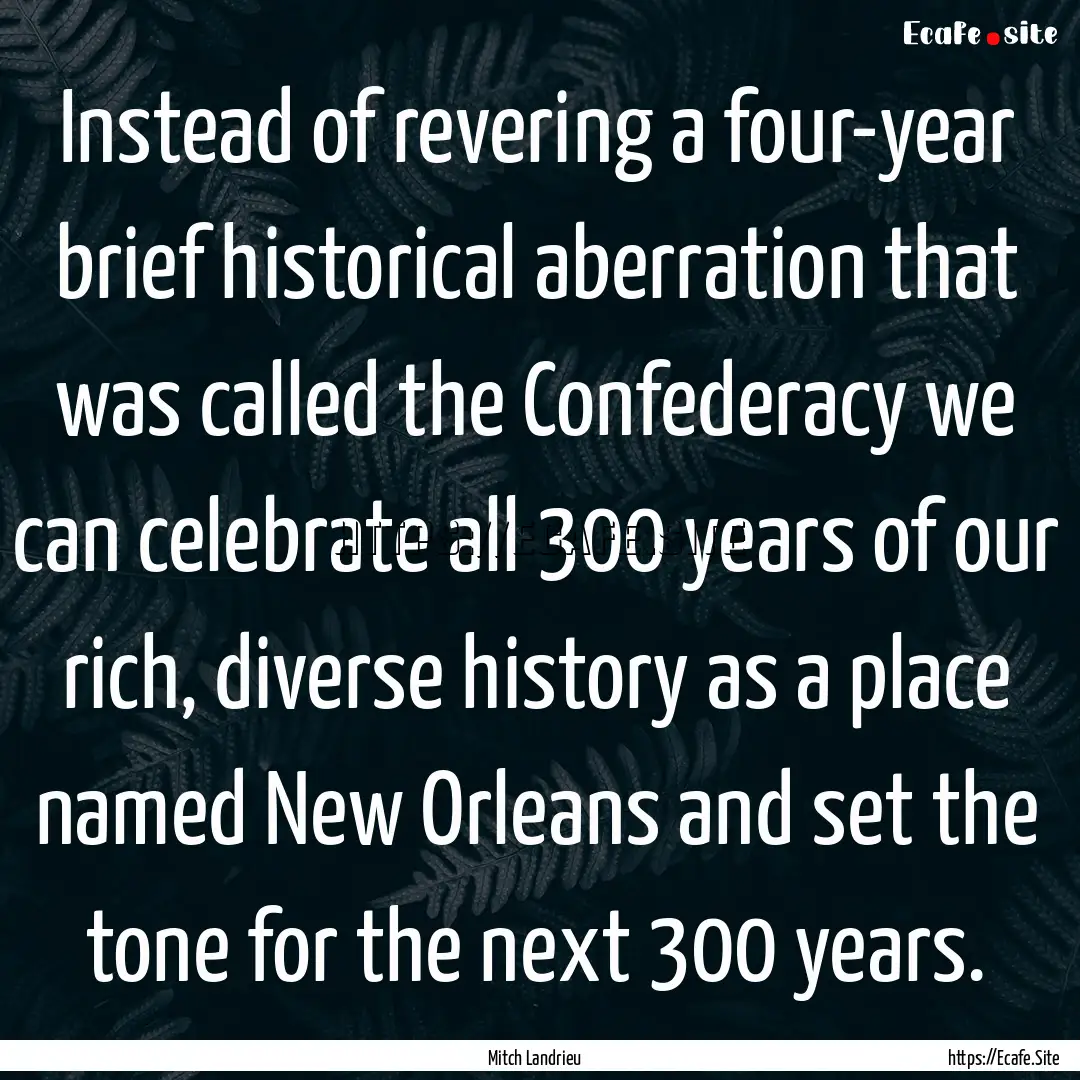 Instead of revering a four-year brief historical.... : Quote by Mitch Landrieu