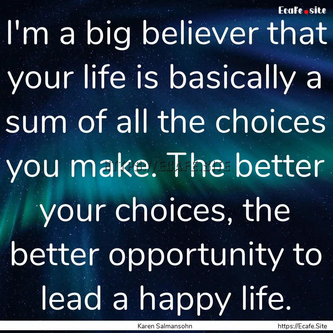 I'm a big believer that your life is basically.... : Quote by Karen Salmansohn