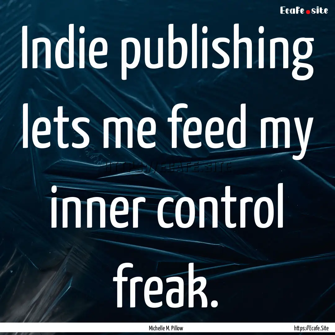 Indie publishing lets me feed my inner control.... : Quote by Michelle M. Pillow