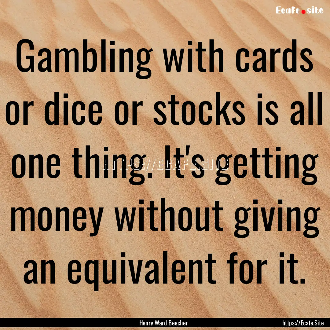 Gambling with cards or dice or stocks is.... : Quote by Henry Ward Beecher