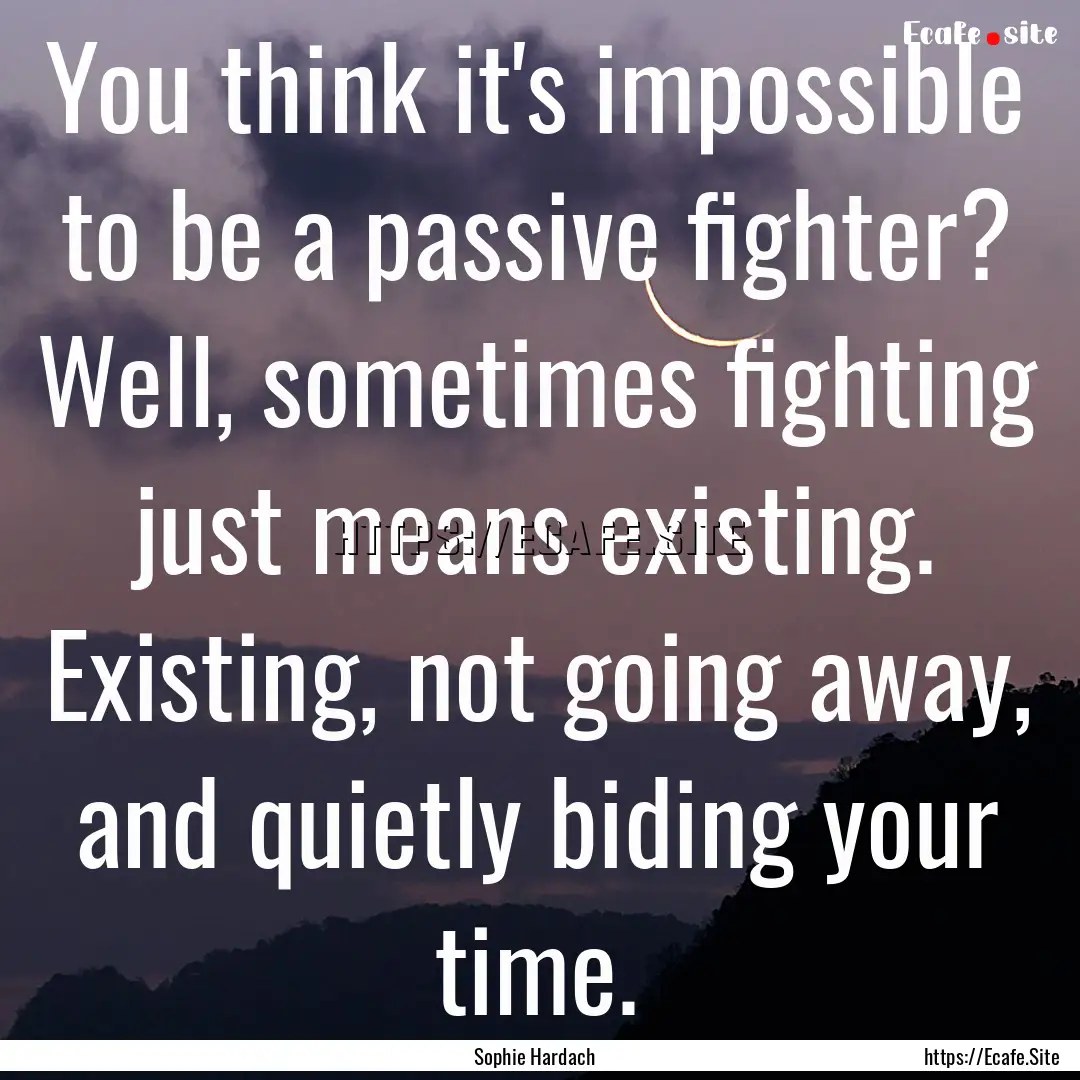 You think it's impossible to be a passive.... : Quote by Sophie Hardach