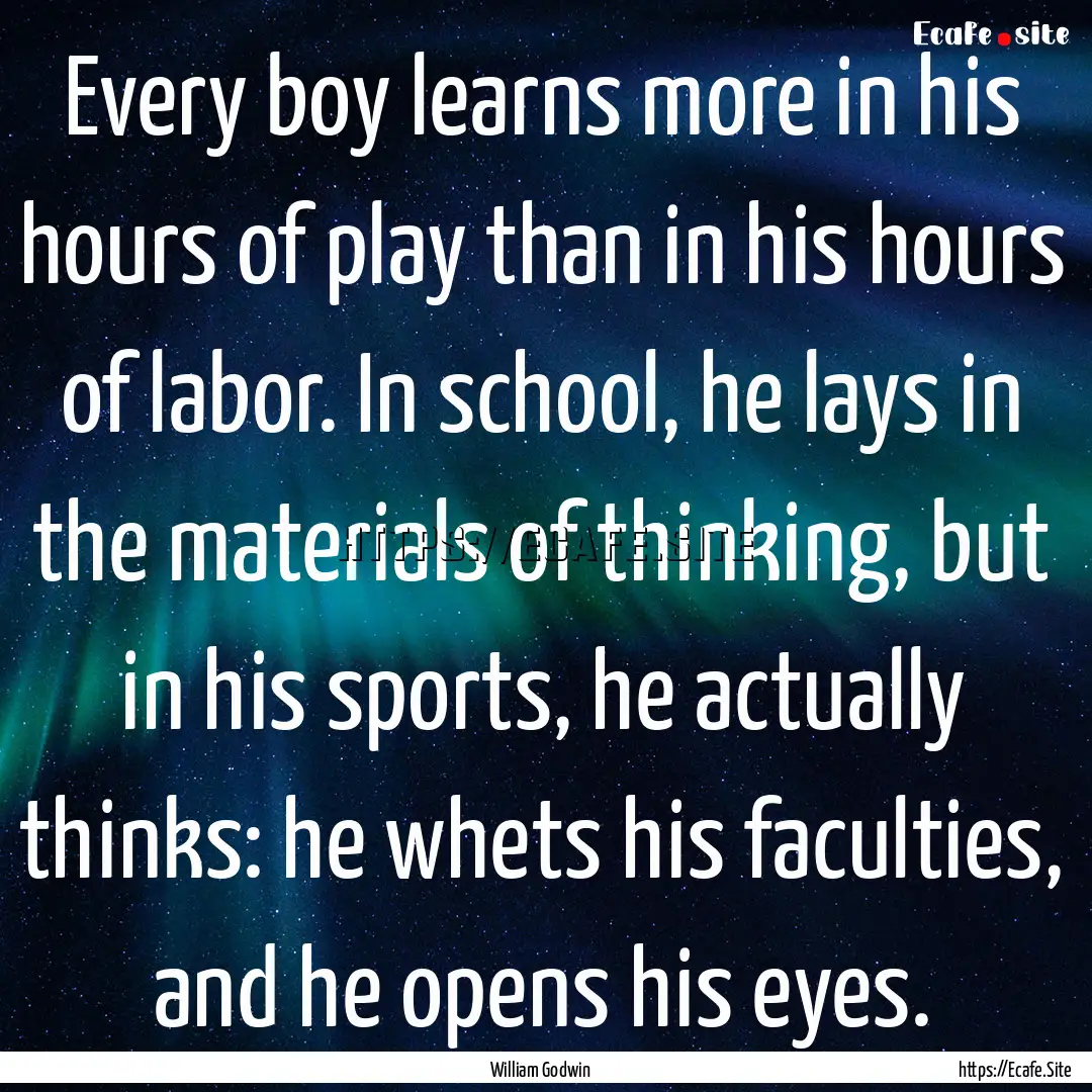 Every boy learns more in his hours of play.... : Quote by William Godwin