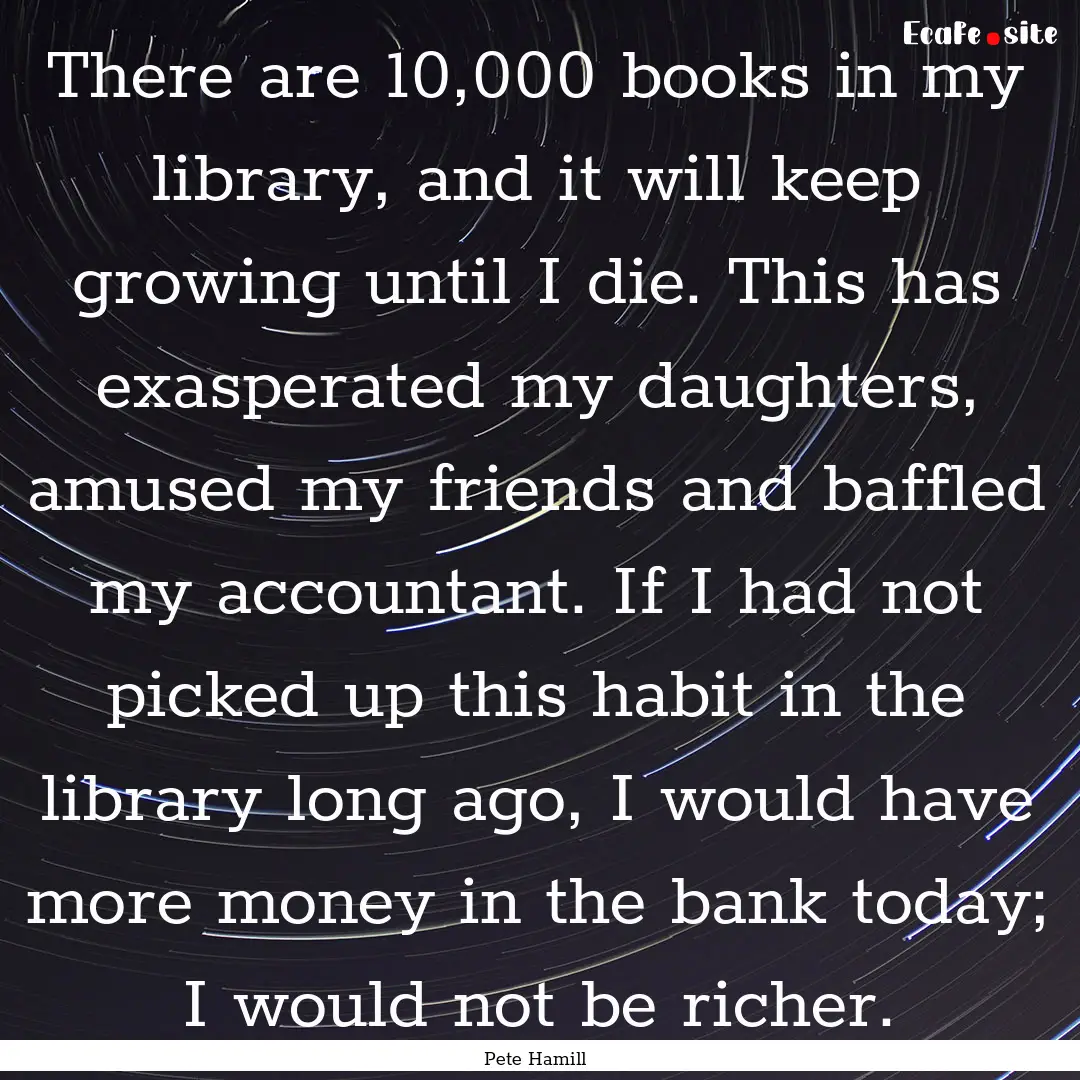 There are 10,000 books in my library, and.... : Quote by Pete Hamill