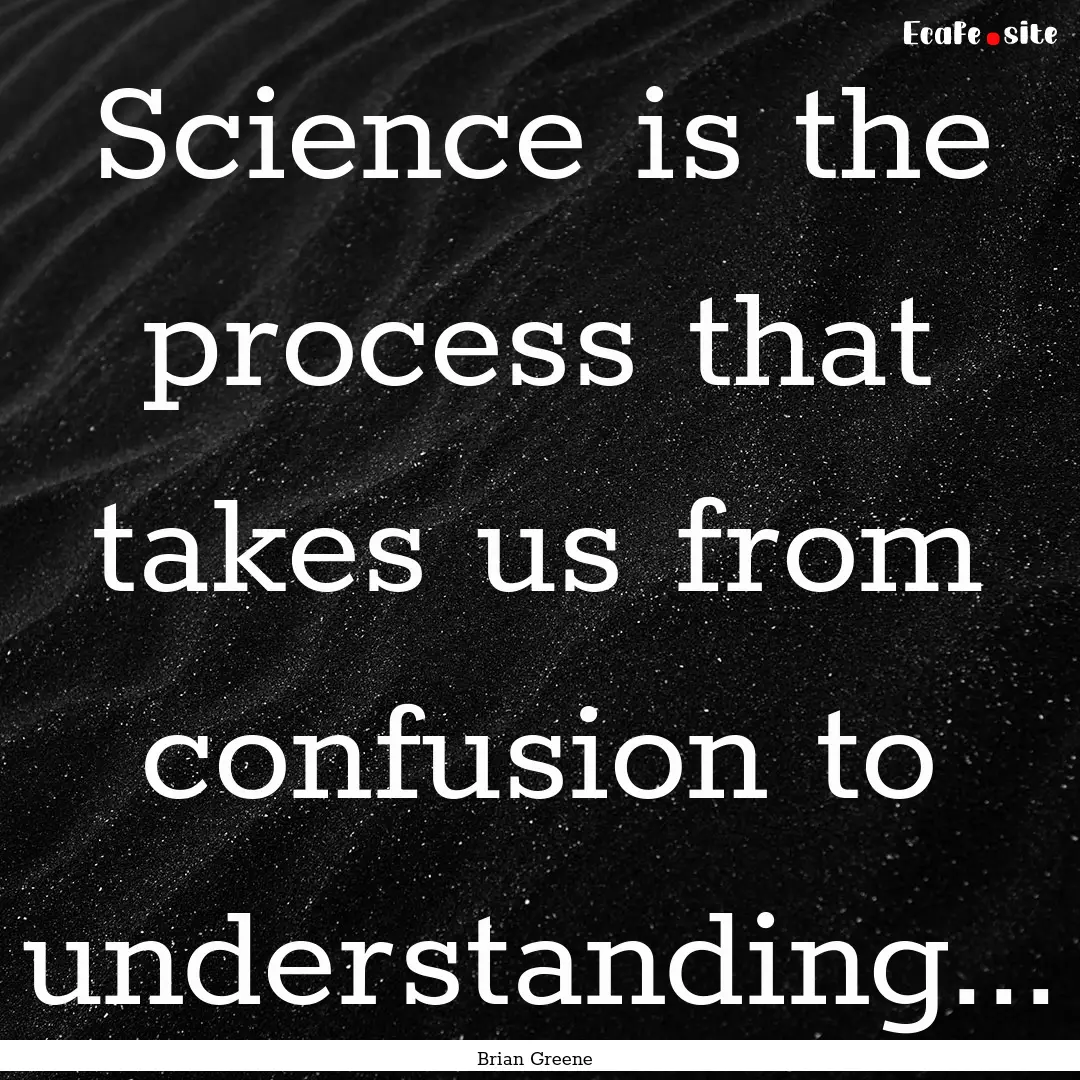 Science is the process that takes us from.... : Quote by Brian Greene