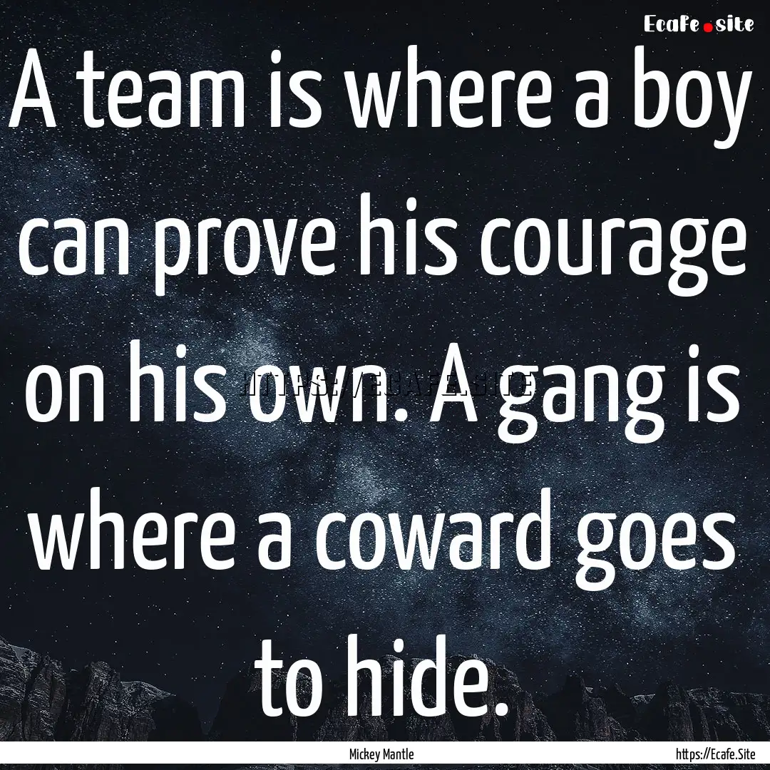 A team is where a boy can prove his courage.... : Quote by Mickey Mantle