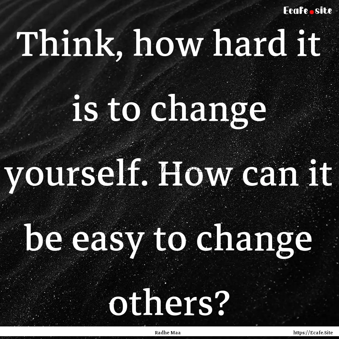 Think, how hard it is to change yourself..... : Quote by Radhe Maa