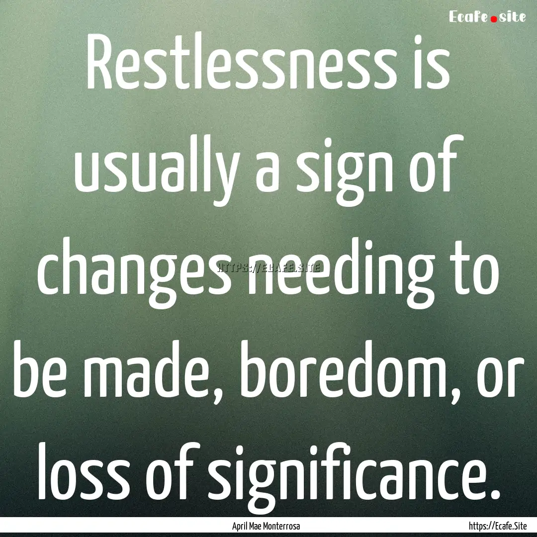 Restlessness is usually a sign of changes.... : Quote by April Mae Monterrosa