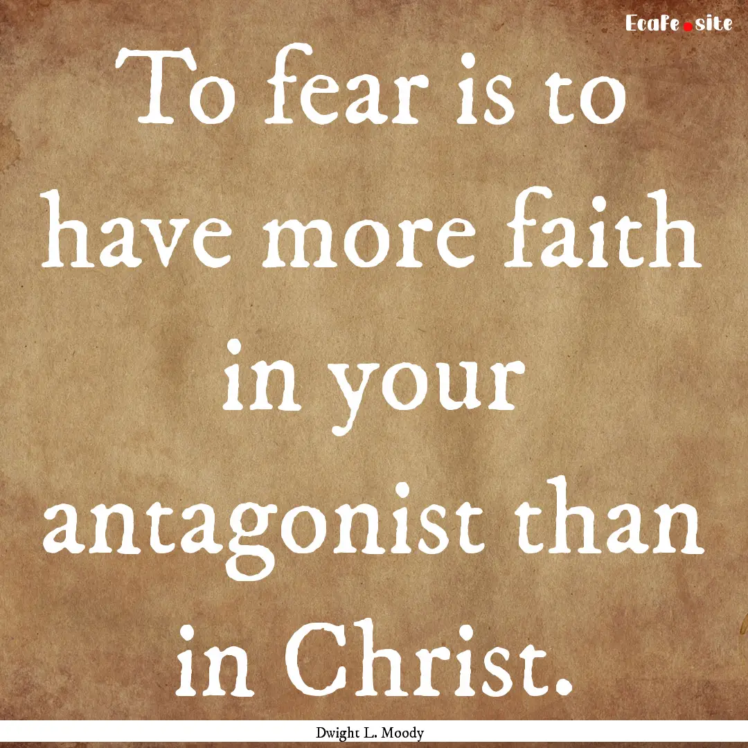 To fear is to have more faith in your antagonist.... : Quote by Dwight L. Moody