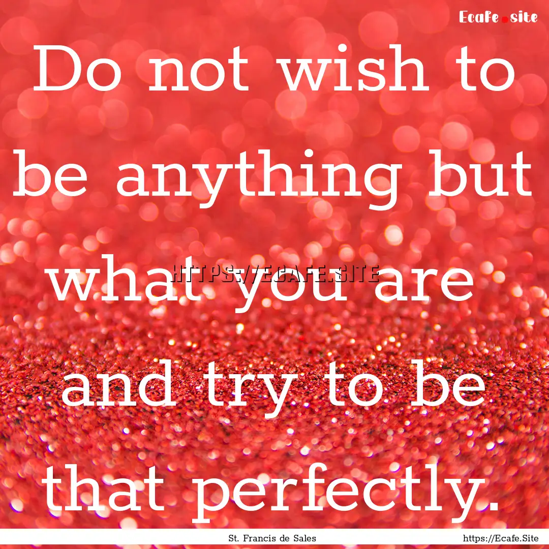 Do not wish to be anything but what you are.... : Quote by St. Francis de Sales