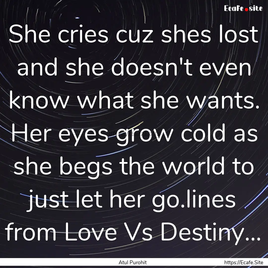 She cries cuz shes lost and she doesn't even.... : Quote by Atul Purohit