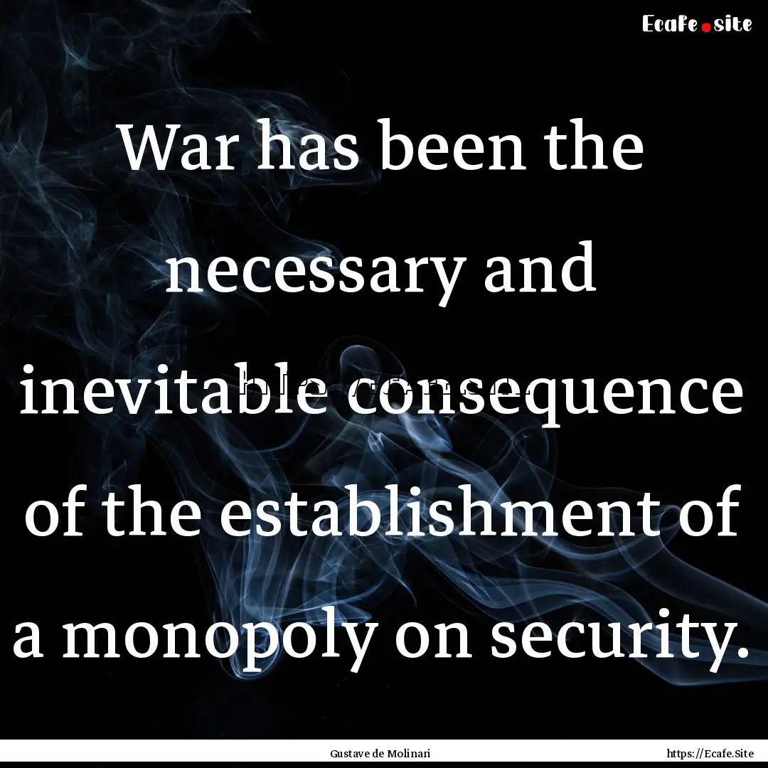 War has been the necessary and inevitable.... : Quote by Gustave de Molinari