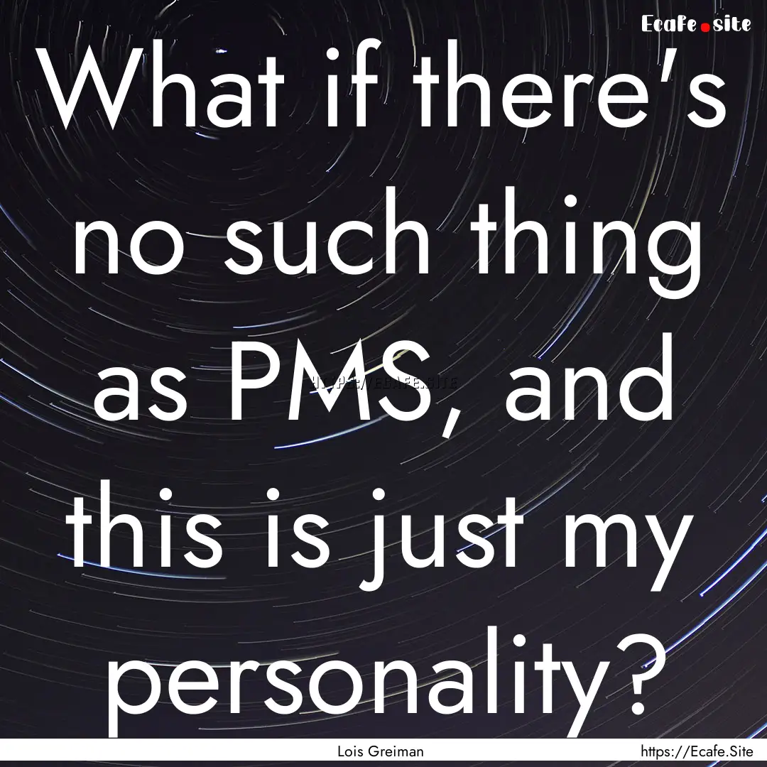 What if there's no such thing as PMS, and.... : Quote by Lois Greiman