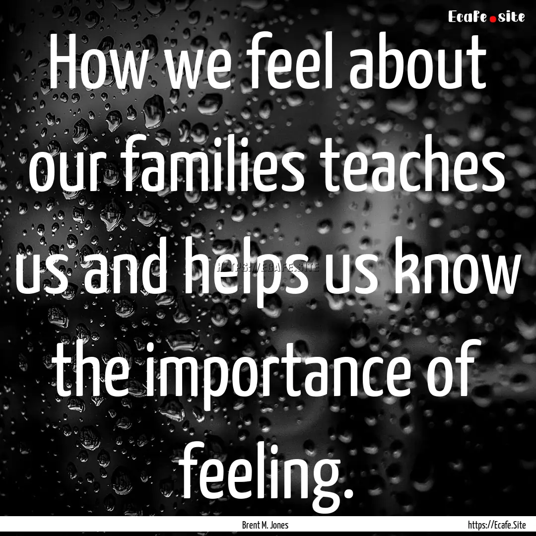 How we feel about our families teaches us.... : Quote by Brent M. Jones