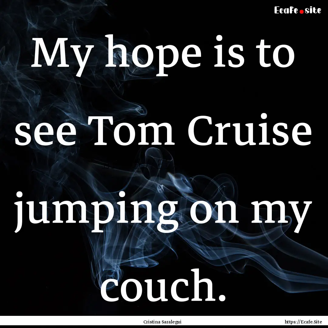 My hope is to see Tom Cruise jumping on my.... : Quote by Cristina Saralegui