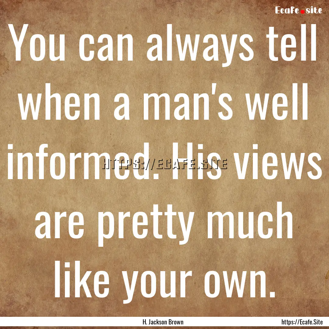 You can always tell when a man's well informed..... : Quote by H. Jackson Brown