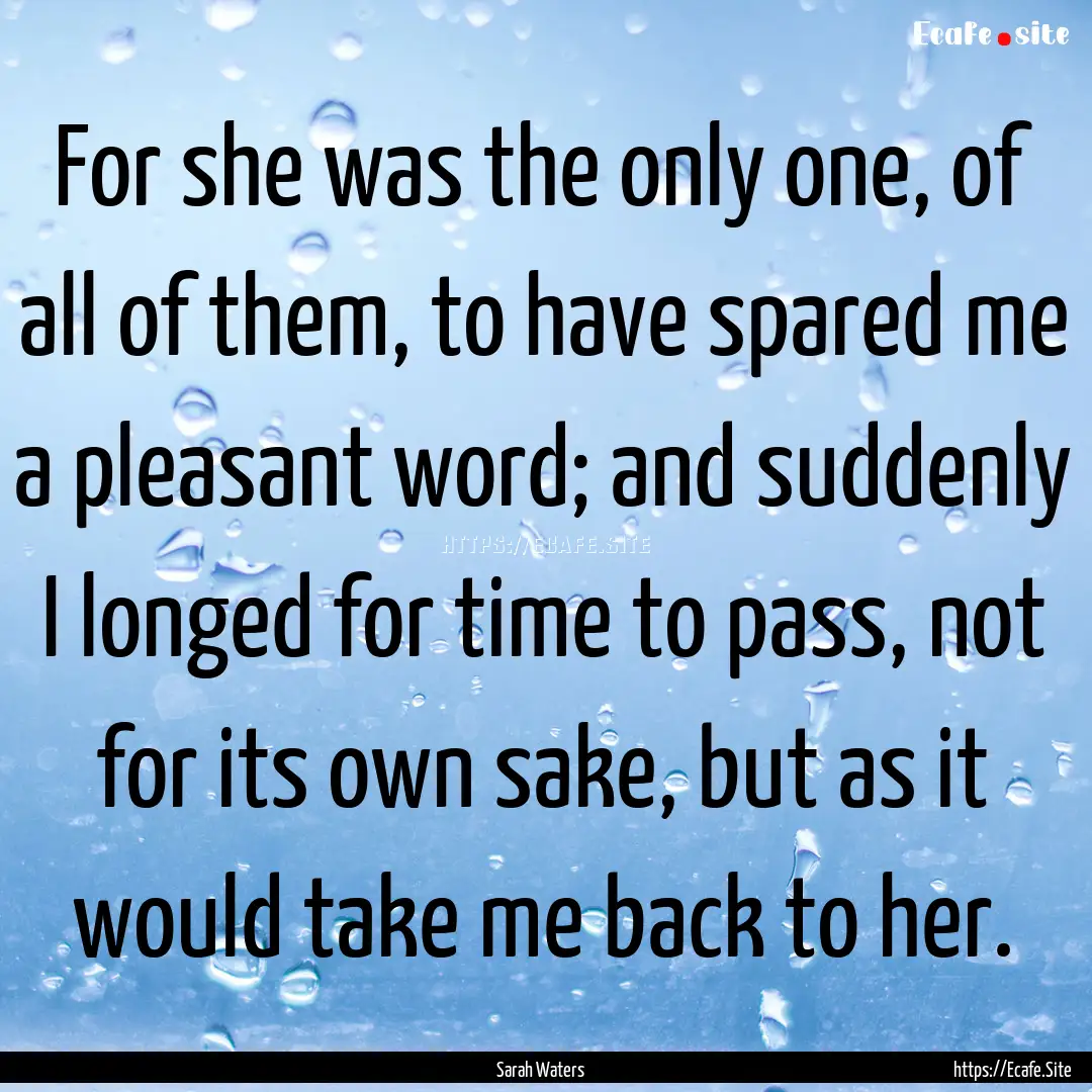 For she was the only one, of all of them,.... : Quote by Sarah Waters