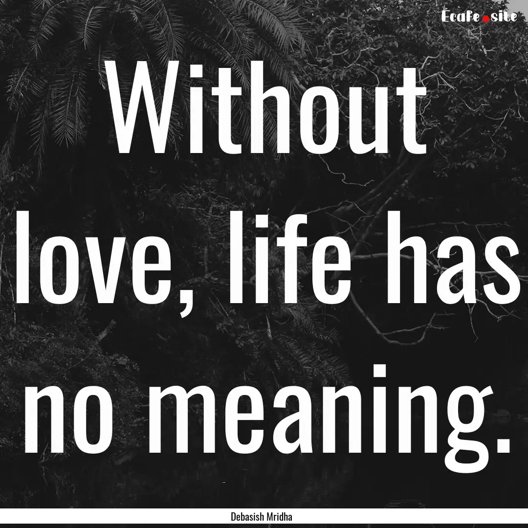 Without love, life has no meaning. : Quote by Debasish Mridha