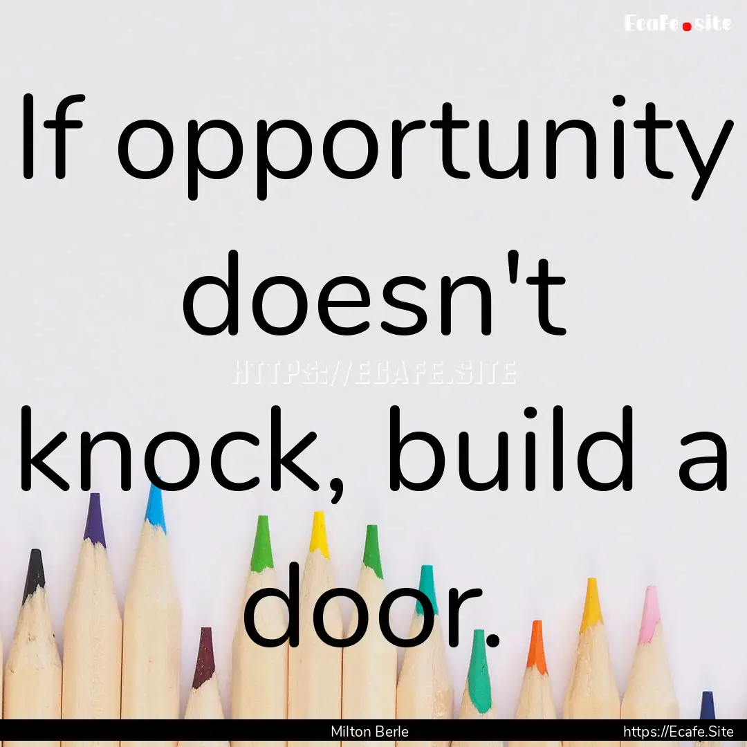 If opportunity doesn't knock, build a door..... : Quote by Milton Berle