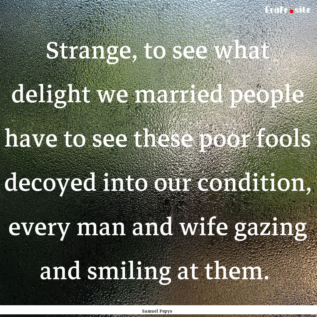 Strange, to see what delight we married people.... : Quote by Samuel Pepys