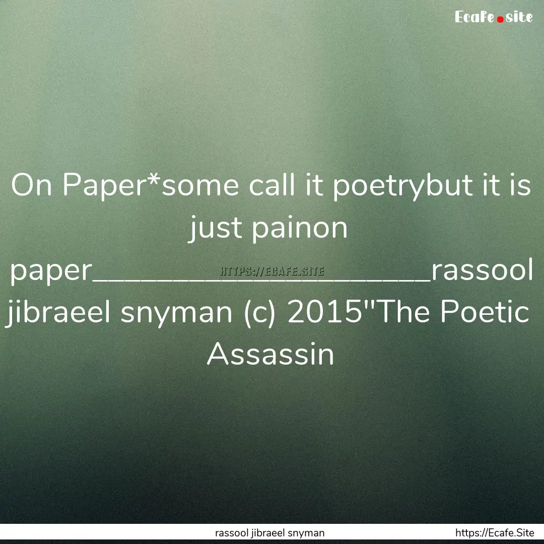 On Paper*some call it poetrybut it is just.... : Quote by rassool jibraeel snyman