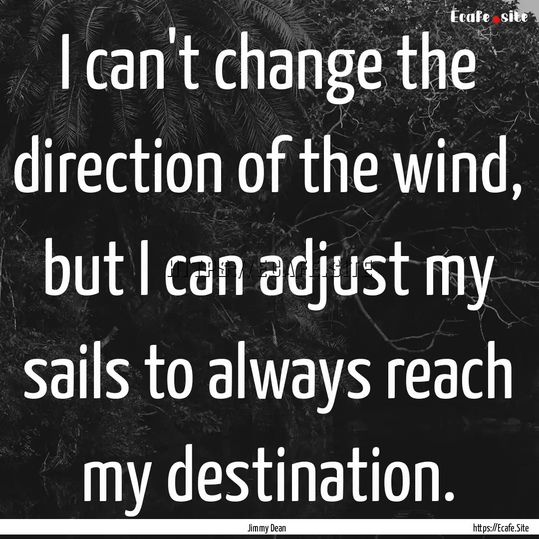 I can't change the direction of the wind,.... : Quote by Jimmy Dean