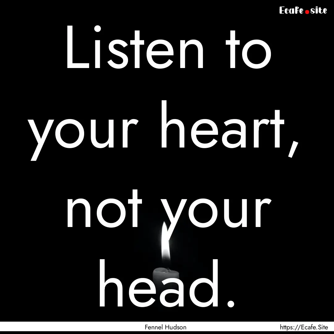 Listen to your heart, not your head. : Quote by Fennel Hudson