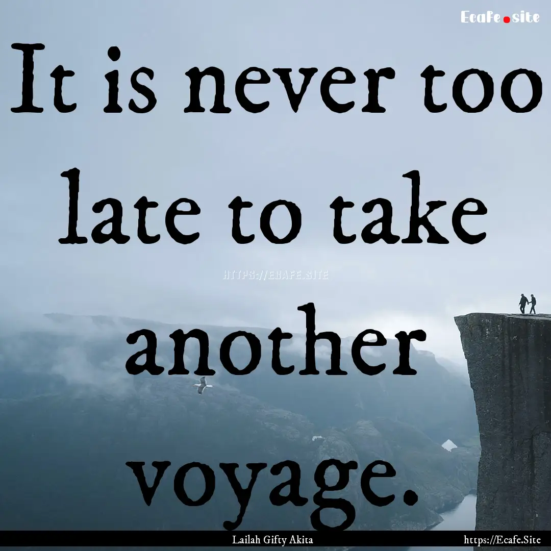 It is never too late to take another voyage..... : Quote by Lailah Gifty Akita