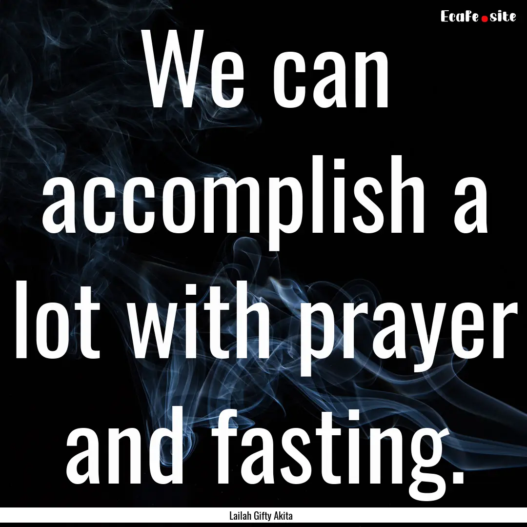 We can accomplish a lot with prayer and fasting..... : Quote by Lailah Gifty Akita