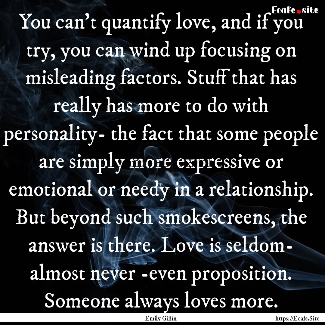 You can't quantify love, and if you try,.... : Quote by Emily Giffin