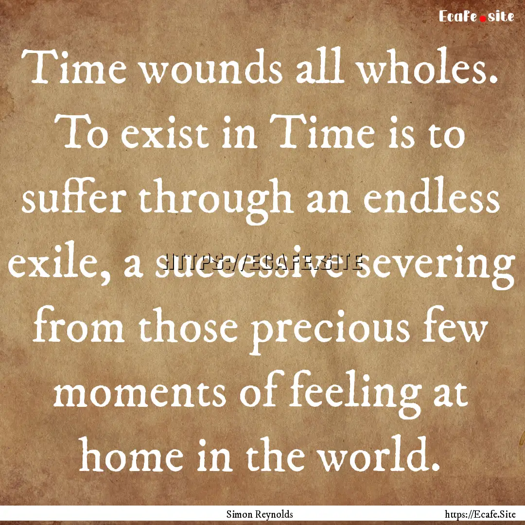 Time wounds all wholes. To exist in Time.... : Quote by Simon Reynolds