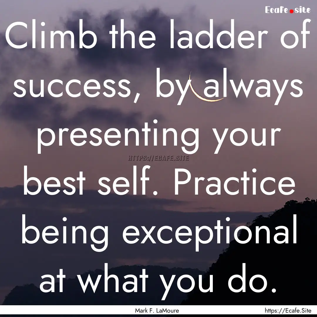 Climb the ladder of success, by always presenting.... : Quote by Mark F. LaMoure