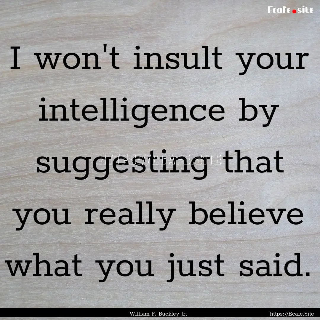 I won't insult your intelligence by suggesting.... : Quote by William F. Buckley Jr.