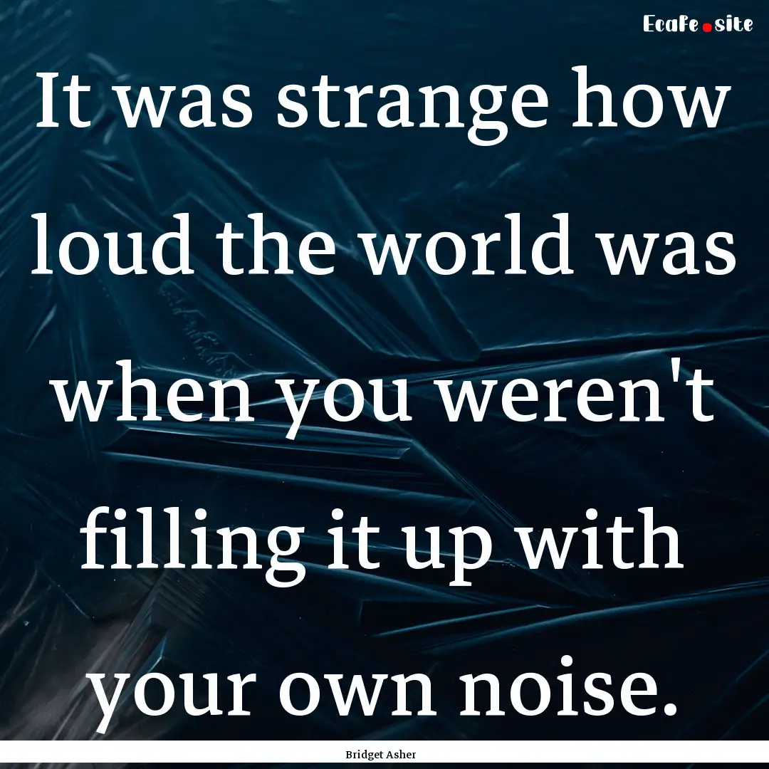 It was strange how loud the world was when.... : Quote by Bridget Asher