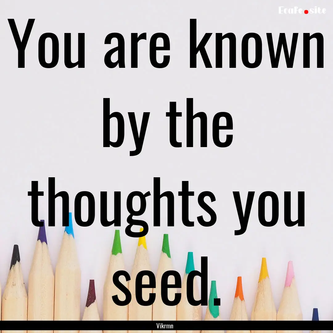 You are known by the thoughts you seed. : Quote by Vikrmn