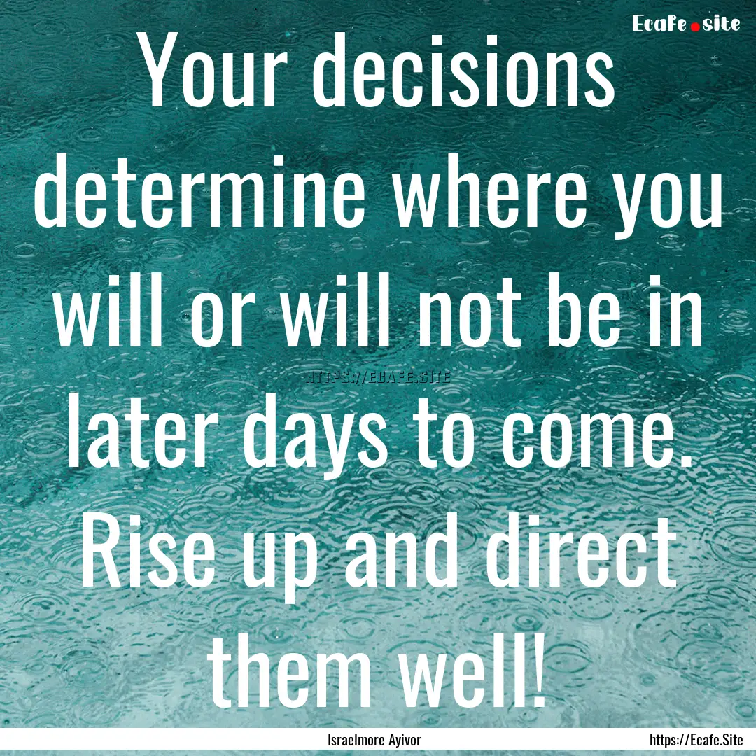 Your decisions determine where you will or.... : Quote by Israelmore Ayivor