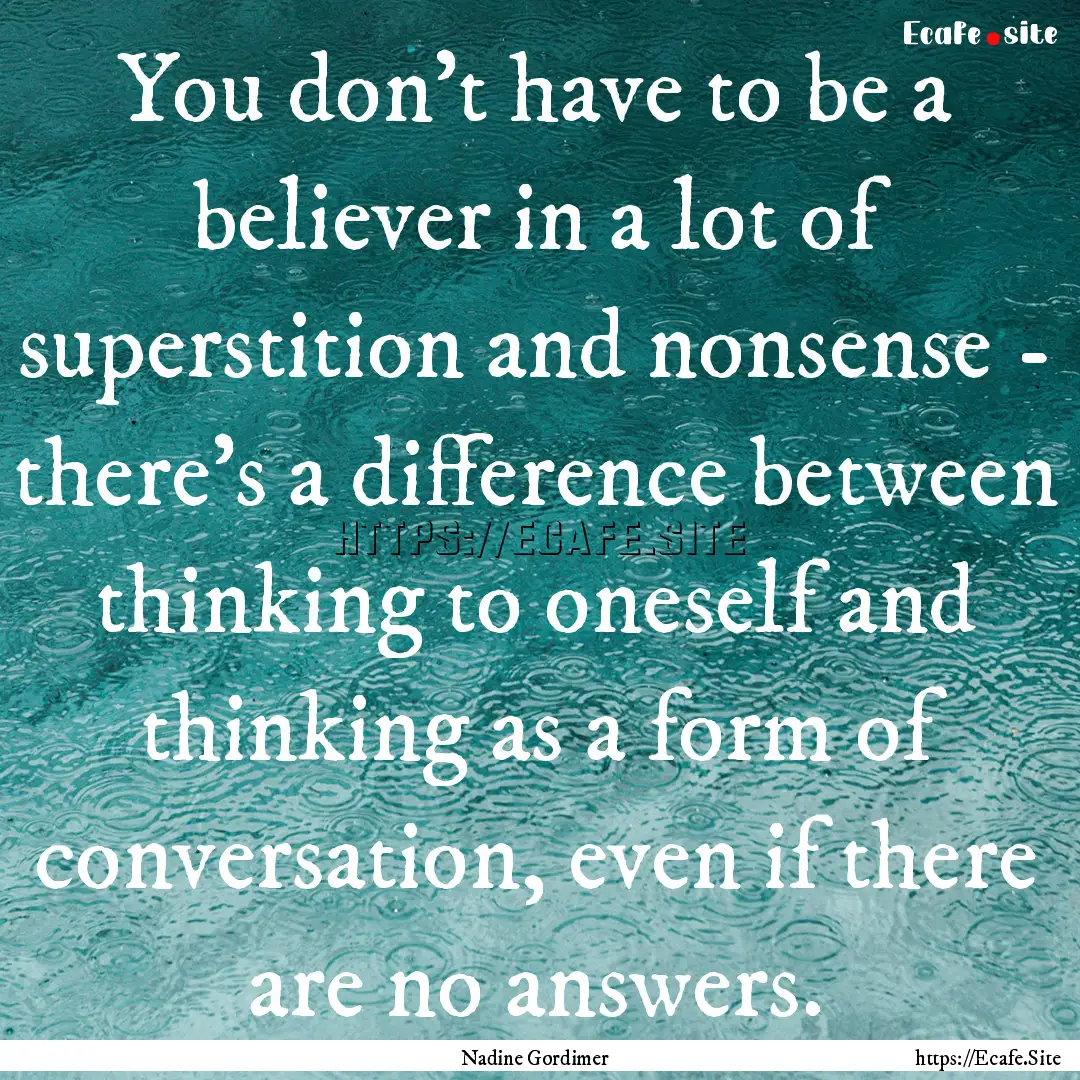 You don’t have to be a believer in a lot.... : Quote by Nadine Gordimer