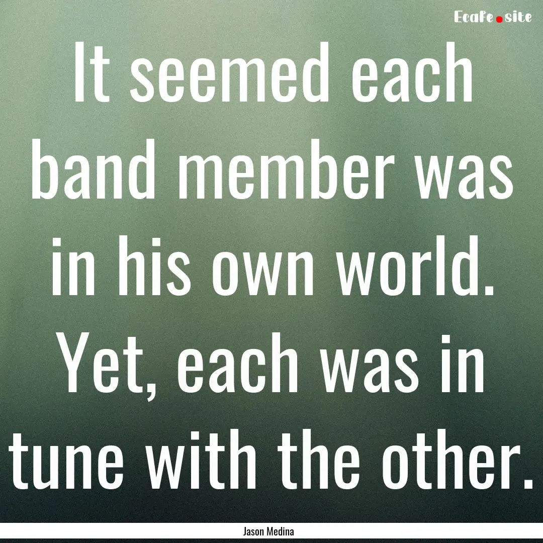 It seemed each band member was in his own.... : Quote by Jason Medina